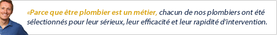 Parce que être plombier est un métier, chacun de nos plombier ont été sélectionnés pour leur sérieux, leur efficacité et leur rapidité d'intervention.